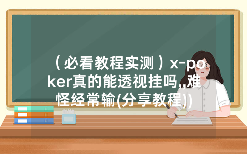 （必看教程实测）x-poker真的能透视挂吗,,难怪经常输(分享教程))
