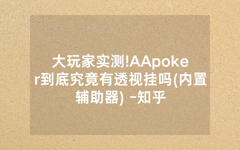 大玩家实测!AApoker到底究竟有透视挂吗(内置辅助器) -知乎