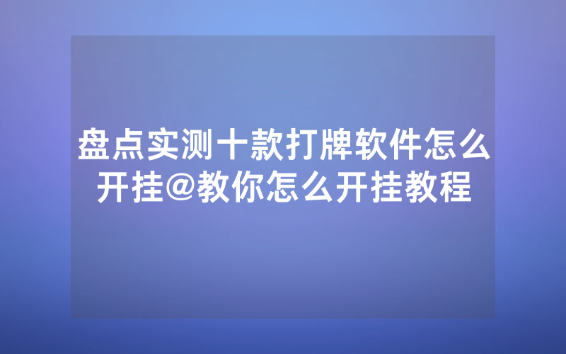 盘点实测十款打牌软件怎么开挂@教你怎么开挂教程