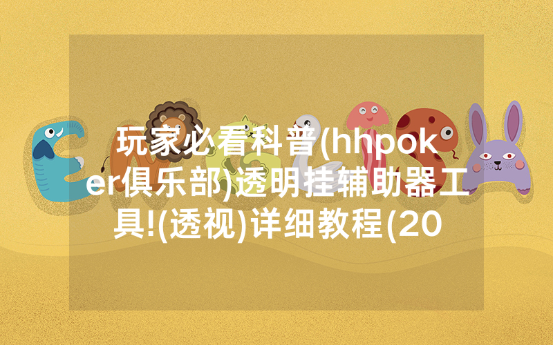 玩家必看科普(hhpoker俱乐部)透明挂辅助器工具!(透视)详细教程(2022已更新)(哔哩哔哩)