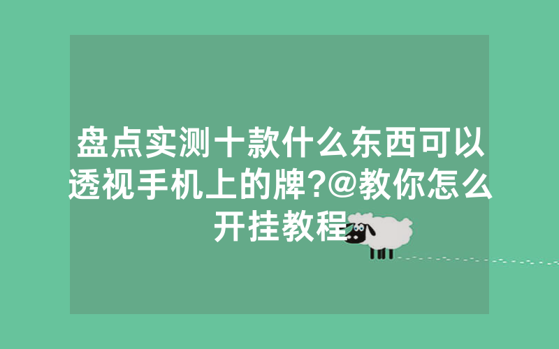 盘点实测十款什么东西可以透视手机上的牌?@教你怎么开挂教程
