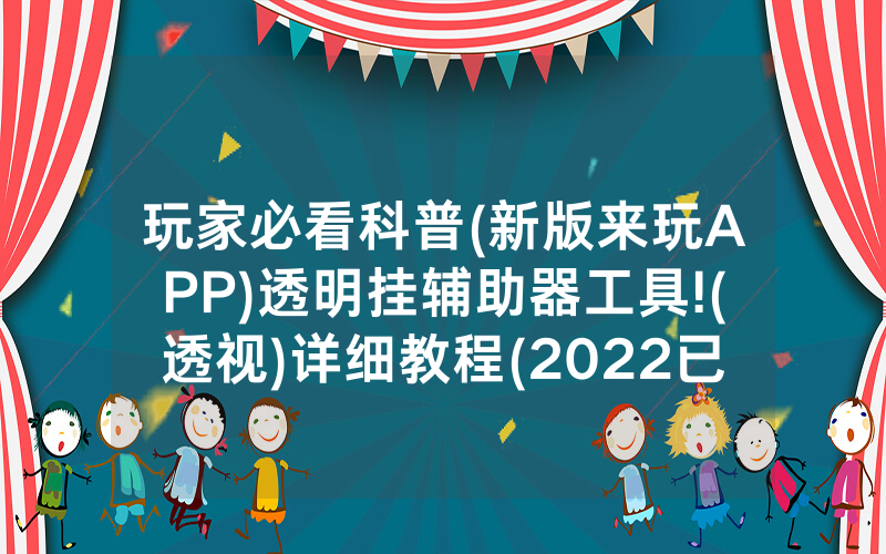 玩家必看科普(新版来玩APP)透明挂辅助器工具!(透视)详细教程(2022已更新)(哔哩哔哩)