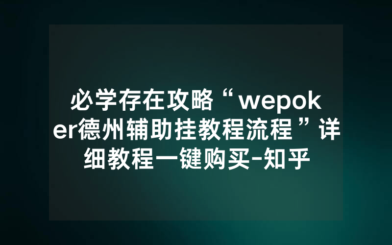必学存在攻略“wepoker德州辅助挂教程流程”详细教程一键购买-知乎