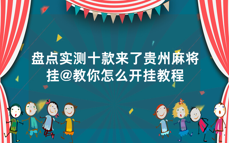 盘点实测十款来了贵州麻将挂@教你怎么开挂教程