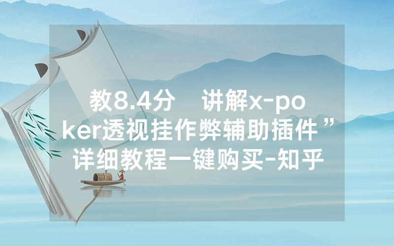 教8.4分鐘讲解x-poker透视挂作弊辅助插件”详细教程一键购买-知乎