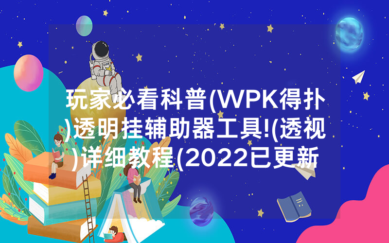 玩家必看科普(WPK得扑)透明挂辅助器工具!(透视)详细教程(2022已更新)(哔哩哔哩)