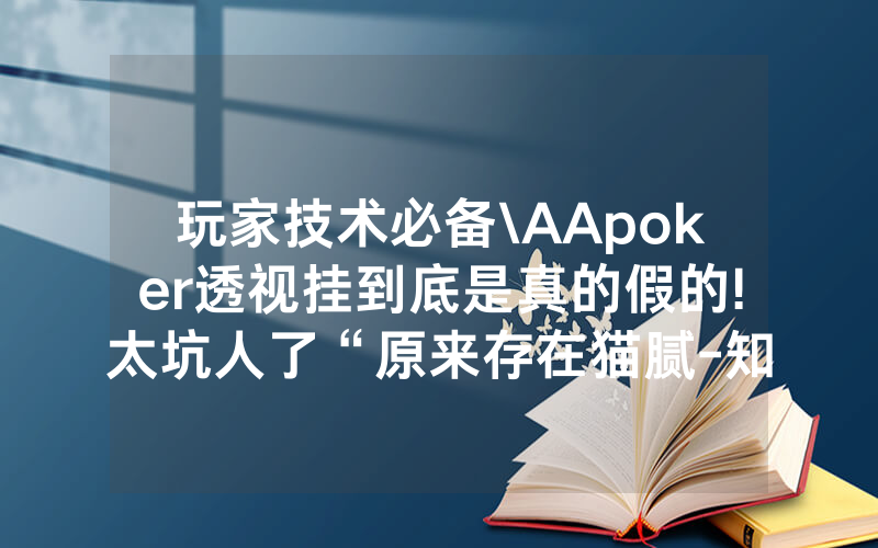 玩家技术必备\AApoker透视挂到底是真的假的!太坑人了“原来存在猫腻-知乎