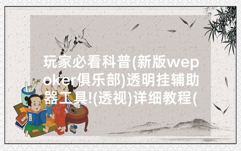 玩家必看科普(新版wepoker俱乐部)透明挂辅助器工具!(透视)详细教程(2022已更新)(哔哩哔哩)