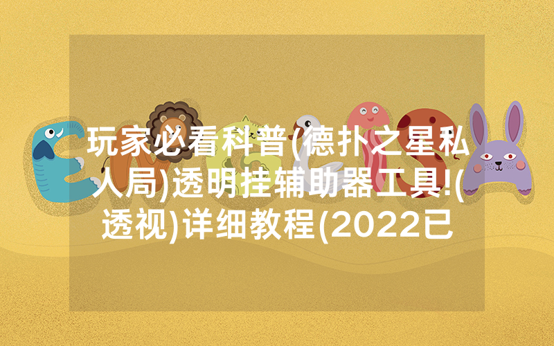 玩家必看科普(德扑之星私人局)透明挂辅助器工具!(透视)详细教程(2022已更新)(哔哩哔哩)