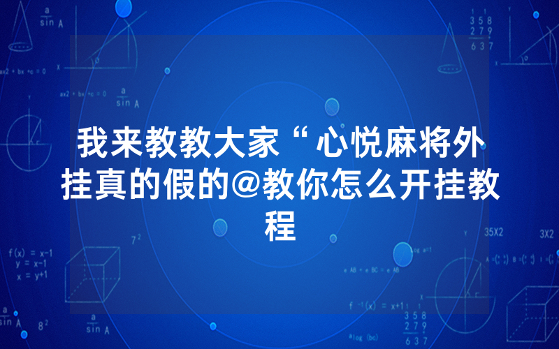 我来教教大家“心悦麻将外挂真的假的@教你怎么开挂教程