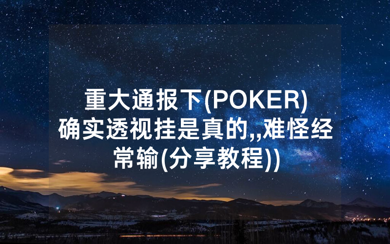 重大通报下(POKER)确实透视挂是真的,,难怪经常输(分享教程))