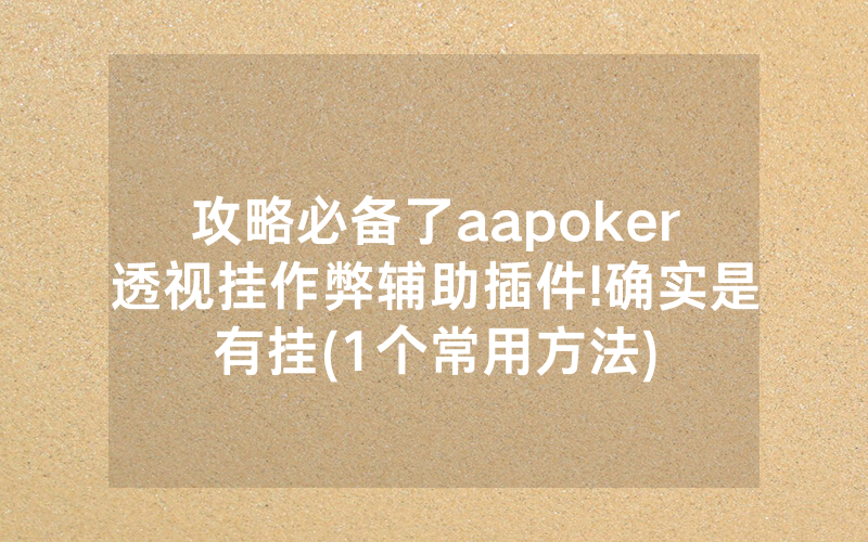 攻略必备了aapoker透视挂作弊辅助插件!确实是有挂(1个常用方法)