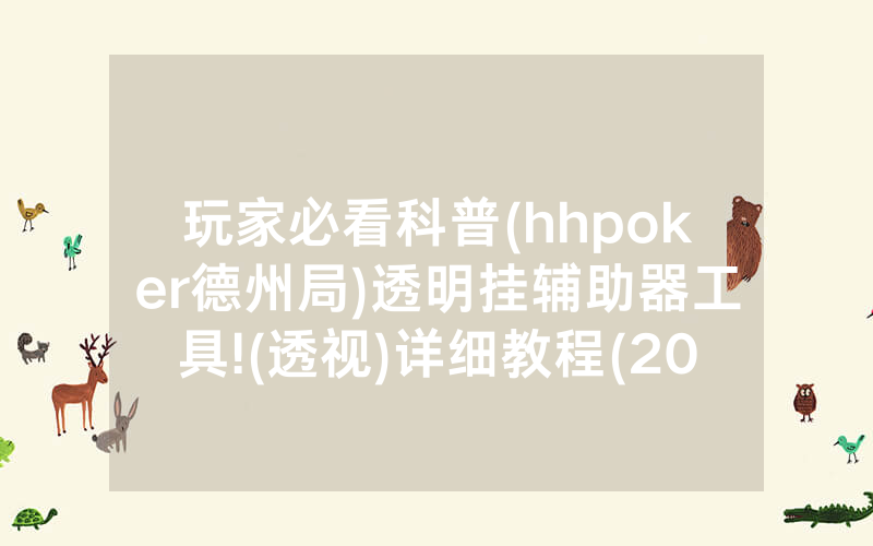 玩家必看科普(hhpoker德州局)透明挂辅助器工具!(透视)详细教程(2022已更新)(哔哩哔哩)