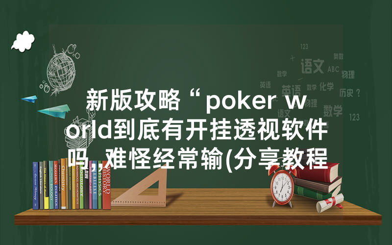新版攻略“poker world到底有开挂透视软件吗,,难怪经常输(分享教程))