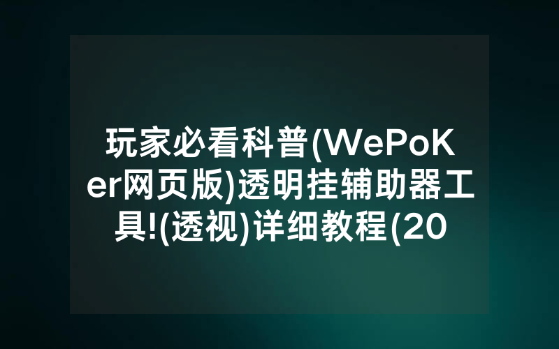 玩家必看科普(WePoKer网页版)透明挂辅助器工具!(透视)详细教程(2022已更新)(哔哩哔哩)