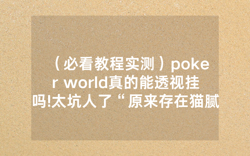（必看教程实测）poker world真的能透视挂吗!太坑人了“原来存在猫腻-知乎