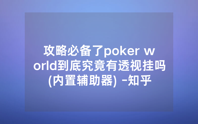 攻略必备了poker world到底究竟有透视挂吗(内置辅助器) -知乎
