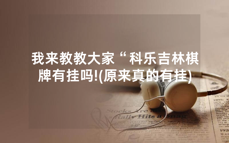 我来教教大家“科乐吉林棋牌有挂吗!(原来真的有挂)