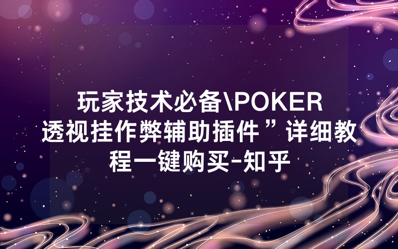 玩家技术必备\POKER透视挂作弊辅助插件”详细教程一键购买-知乎