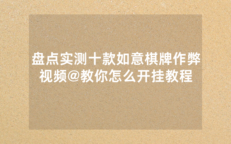 盘点实测十款如意棋牌作弊视频@教你怎么开挂教程