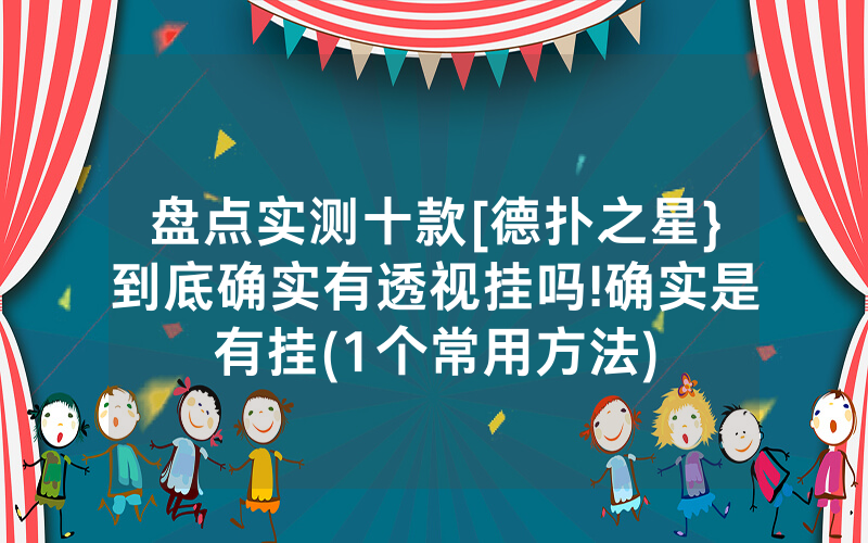 盘点实测十款[德扑之星}到底确实有透视挂吗!确实是有挂(1个常用方法)