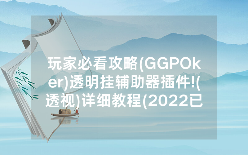玩家必看攻略(GGPOker)透明挂辅助器插件!(透视)详细教程(2022已更新)(哔哩哔哩)