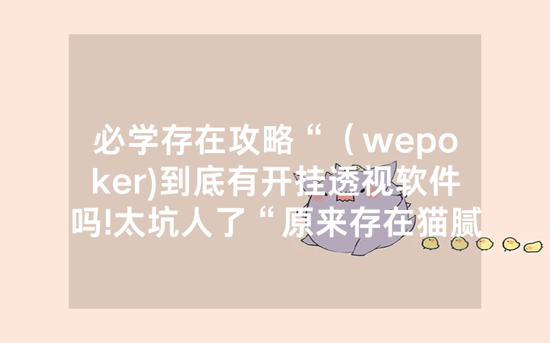 必学存在攻略“（wepoker)到底有开挂透视软件吗!太坑人了“原来存在猫腻-知乎