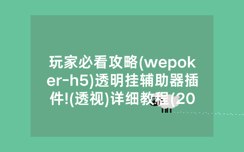 玩家必看攻略(wepoker-h5)透明挂辅助器插件!(透视)详细教程(2022已更新)(哔哩哔哩)