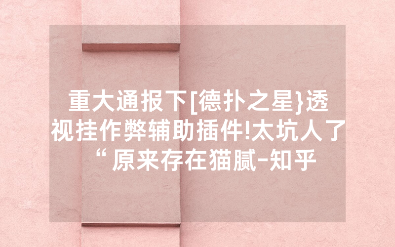 重大通报下[德扑之星}透视挂作弊辅助插件!太坑人了“原来存在猫腻-知乎