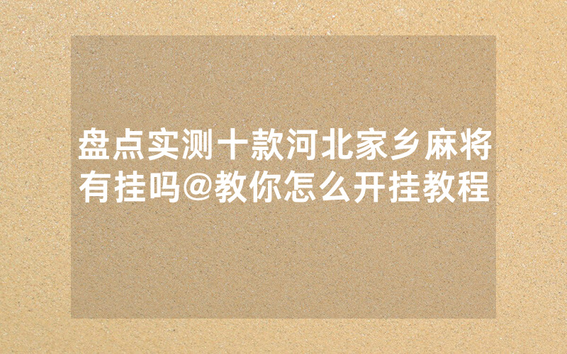 盘点实测十款河北家乡麻将有挂吗@教你怎么开挂教程