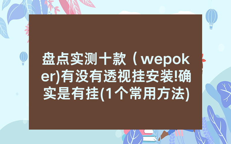 盘点实测十款（wepoker)有没有透视挂安装!确实是有挂(1个常用方法)
