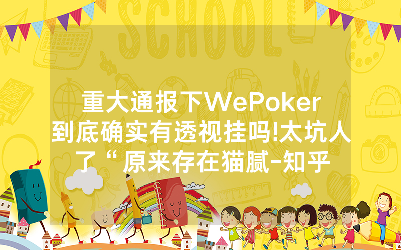 重大通报下WePoker到底确实有透视挂吗!太坑人了“原来存在猫腻-知乎
