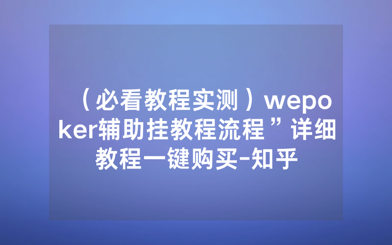 （必看教程实测）wepoker辅助挂教程流程”详细教程一键购买-知乎