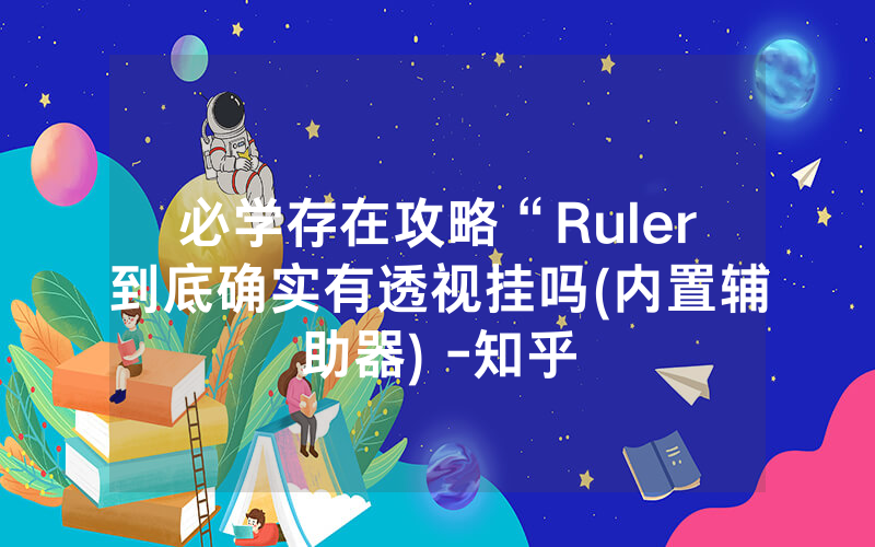 必学存在攻略“Ruler到底确实有透视挂吗(内置辅助器) -知乎