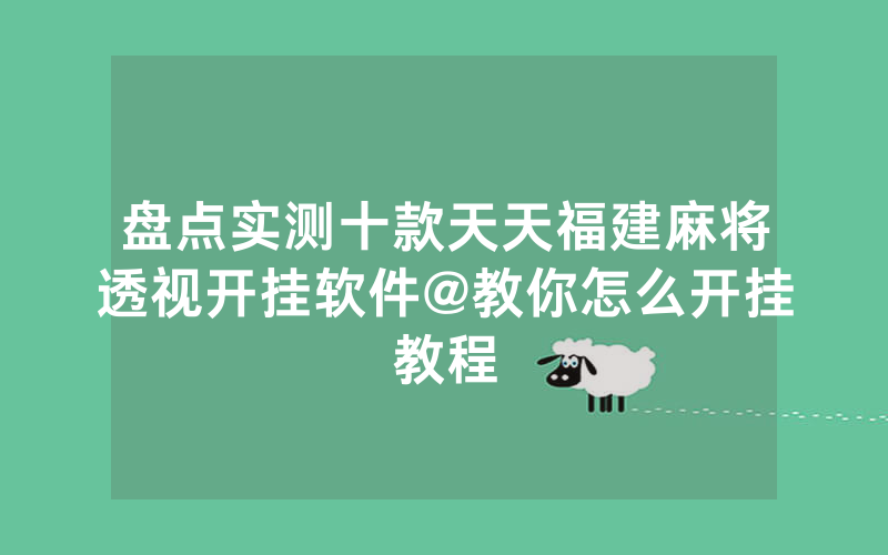 盘点实测十款天天福建麻将透视开挂软件@教你怎么开挂教程