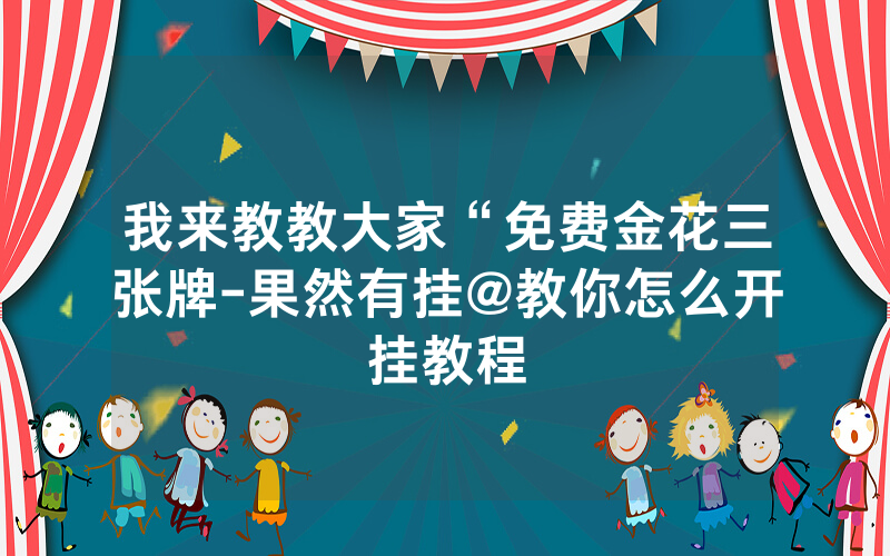我来教教大家“免费金花三张牌-果然有挂@教你怎么开挂教程