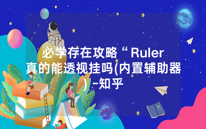 必学存在攻略“Ruler真的能透视挂吗(内置辅助器) -知乎