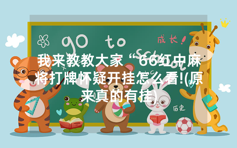我来教教大家“66红中麻将打牌怀疑开挂怎么看!(原来真的有挂)
