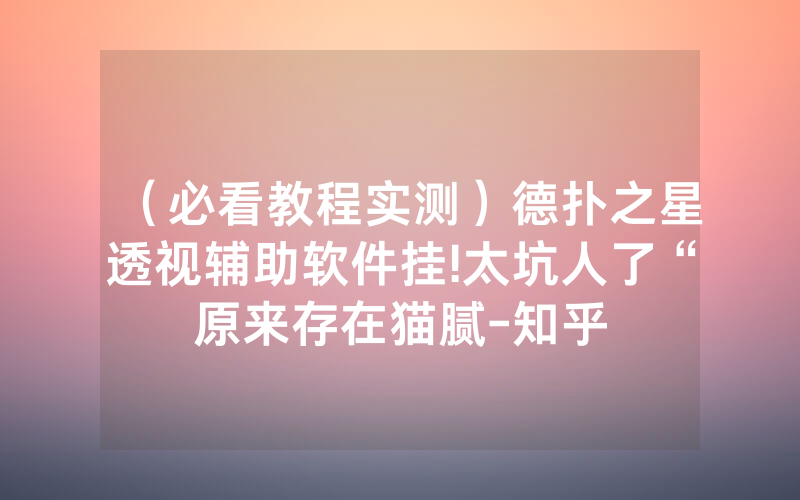 （必看教程实测）德扑之星透视辅助软件挂!太坑人了“原来存在猫腻-知乎