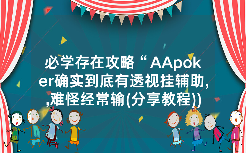 必学存在攻略“AApoker确实到底有透视挂辅助,,难怪经常输(分享教程))