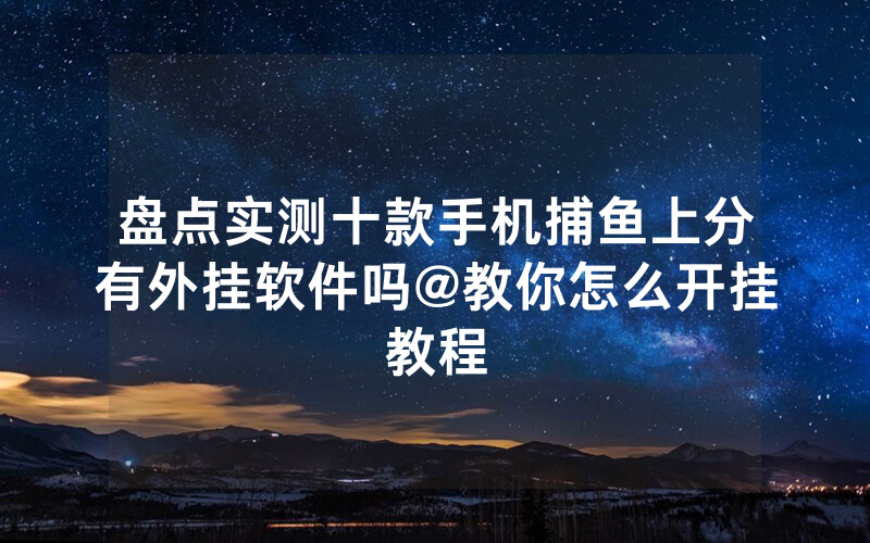 盘点实测十款手机捕鱼上分有外挂软件吗@教你怎么开挂教程