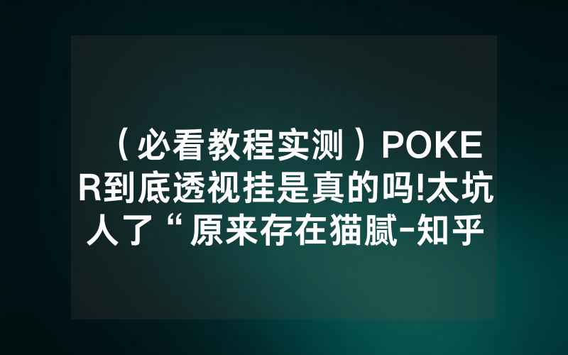 （必看教程实测）POKER到底透视挂是真的吗!太坑人了“原来存在猫腻-知乎