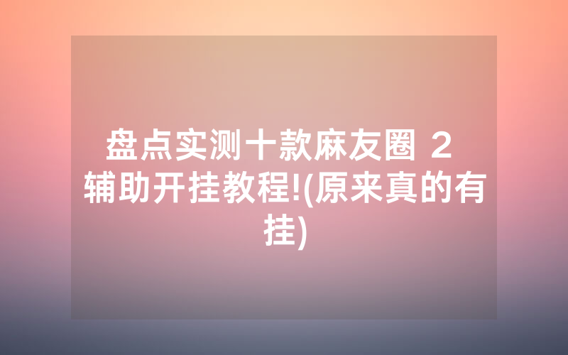 盘点实测十款麻友圈 2 辅助开挂教程!(原来真的有挂)
