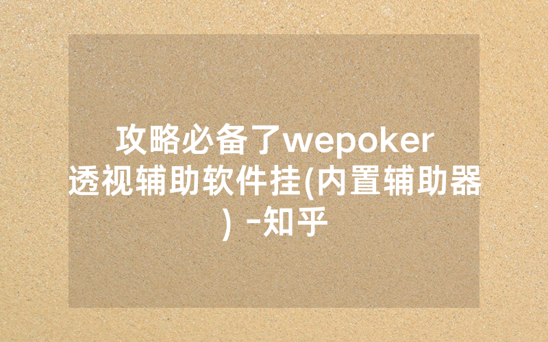 攻略必备了wepoker透视辅助软件挂(内置辅助器) -知乎