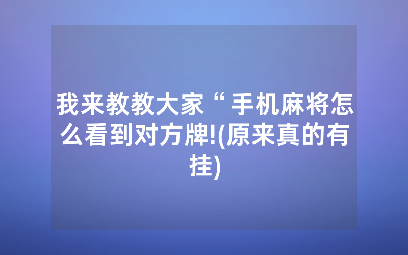 我来教教大家“手机麻将怎么看到对方牌!(原来真的有挂)