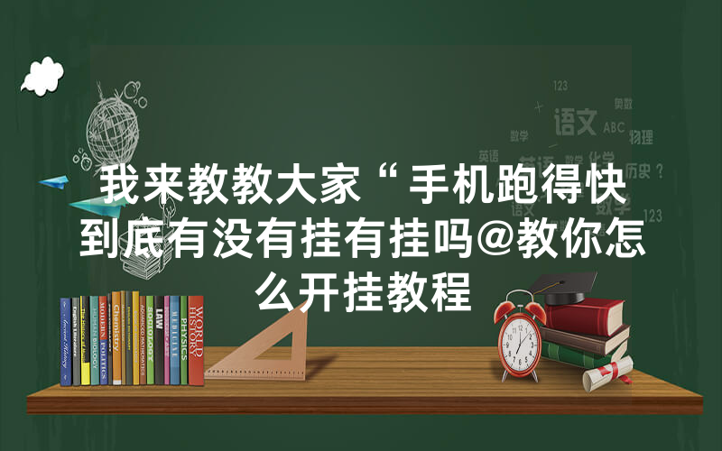 我来教教大家“手机跑得快到底有没有挂有挂吗@教你怎么开挂教程