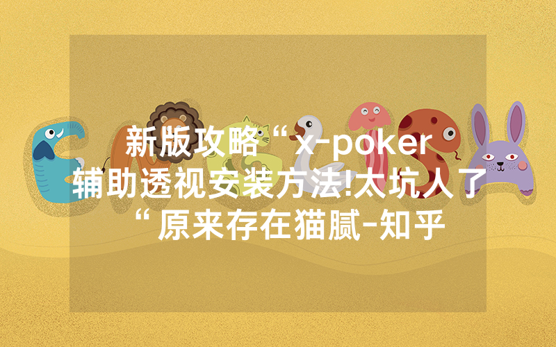 新版攻略“x-poker辅助透视安装方法!太坑人了“原来存在猫腻-知乎