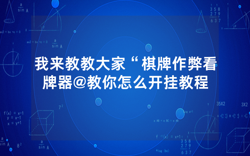 我来教教大家“棋牌作弊看牌器@教你怎么开挂教程