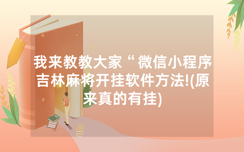 我来教教大家“微信小程序吉林麻将开挂软件方法!(原来真的有挂)