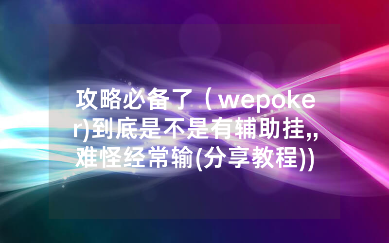 攻略必备了（wepoker)到底是不是有辅助挂,,难怪经常输(分享教程))